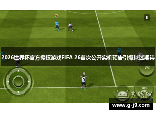 2026世界杯官方授权游戏FIFA 26首次公开实机预告引爆球迷期待
