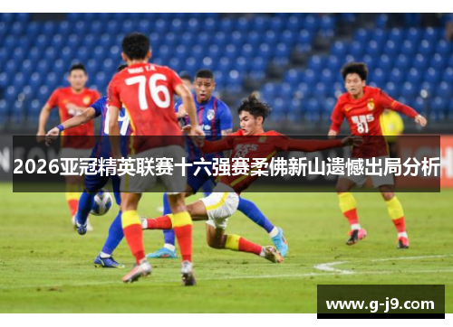 2026亚冠精英联赛十六强赛柔佛新山遗憾出局分析
