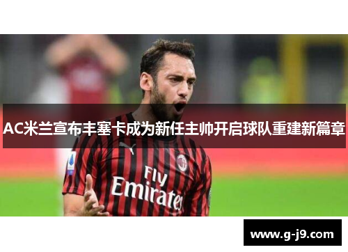 AC米兰宣布丰塞卡成为新任主帅开启球队重建新篇章 AC米兰宣布丰塞卡成为新任主帅开启球队重建新篇章