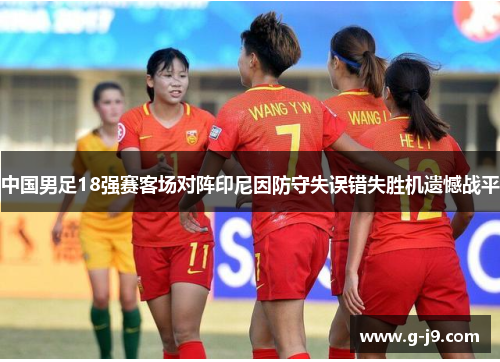 中国男足18强赛客场对阵印尼因防守失误错失胜机遗憾战平 中国男足18强赛客场对阵印尼因防守失误错失胜机遗憾战平