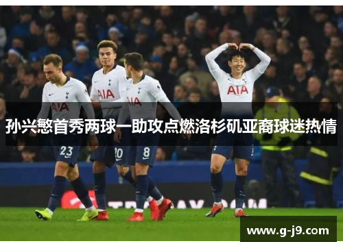 孙兴慜首秀两球一助攻点燃洛杉矶亚裔球迷热情