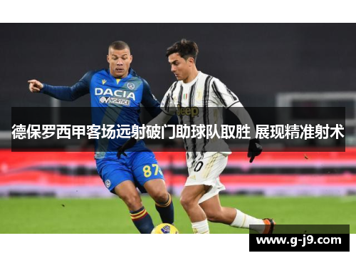 德保罗西甲客场远射破门助球队取胜 展现精准射术