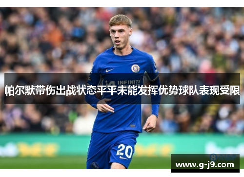 帕尔默带伤出战状态平平未能发挥优势球队表现受限