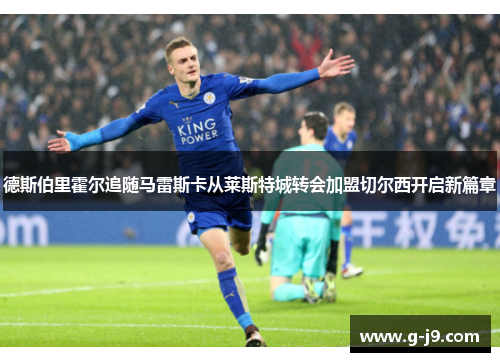 德斯伯里霍尔追随马雷斯卡从莱斯特城转会加盟切尔西开启新篇章