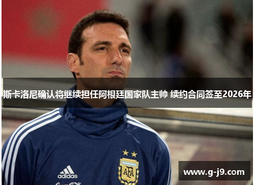 斯卡洛尼确认将继续担任阿根廷国家队主帅 续约合同签至2026年