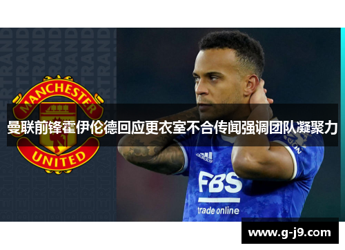 曼联前锋霍伊伦德回应更衣室不合传闻强调团队凝聚力