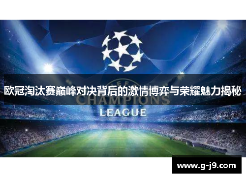 欧冠淘汰赛巅峰对决背后的激情博弈与荣耀魅力揭秘 欧冠淘汰赛巅峰对决背后的激情博弈与荣耀魅力揭秘