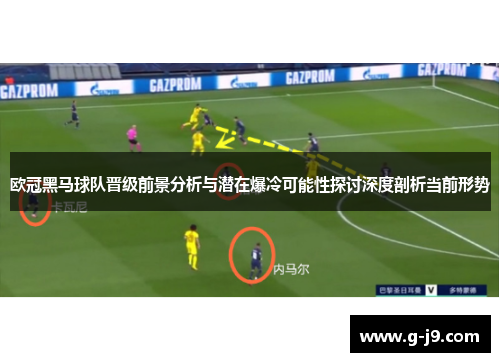 欧冠黑马球队晋级前景分析与潜在爆冷可能性探讨深度剖析当前形势 欧冠黑马球队晋级前景分析与潜在爆冷可能性探讨深度剖析当前形势