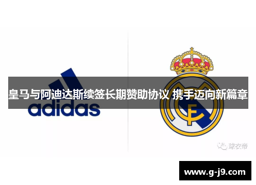 皇马与阿迪达斯续签长期赞助协议 携手迈向新篇章 皇马与阿迪达斯续签长期赞助协议 携手迈向新篇章