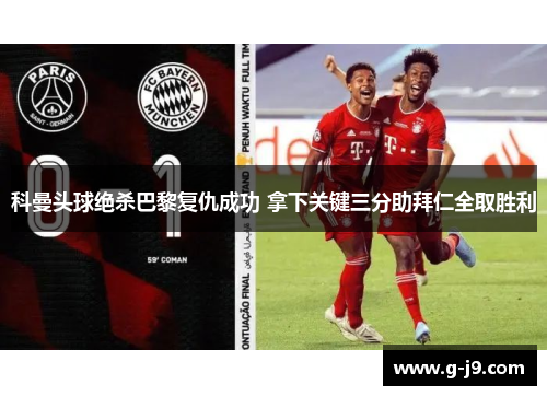 科曼头球绝杀巴黎复仇成功 拿下关键三分助拜仁全取胜利 科曼头球绝杀巴黎复仇成功 拿下关键三分助拜仁全取胜利