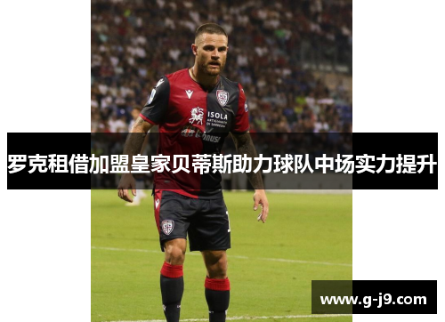 罗克租借加盟皇家贝蒂斯助力球队中场实力提升