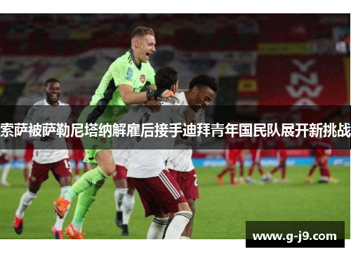 索萨被萨勒尼塔纳解雇后接手迪拜青年国民队展开新挑战