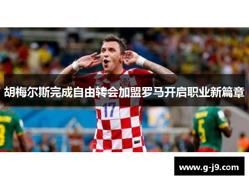 胡梅尔斯完成自由转会加盟罗马开启职业新篇章