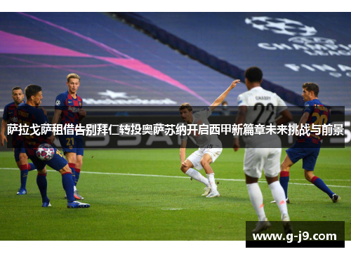 萨拉戈萨租借告别拜仁转投奥萨苏纳开启西甲新篇章未来挑战与前景