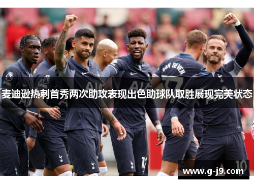 麦迪逊热刺首秀两次助攻表现出色助球队取胜展现完美状态