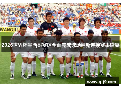 2026世界杯墨西哥赛区全面完成球场翻新迎接赛事盛宴