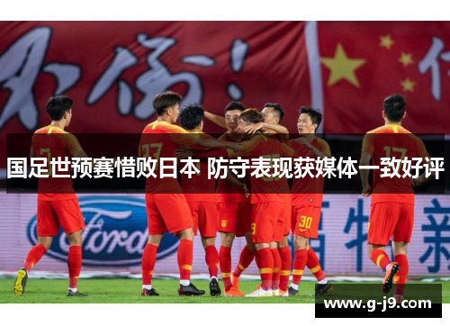 国足世预赛惜败日本 防守表现获媒体一致好评