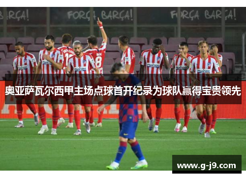 奥亚萨瓦尔西甲主场点球首开纪录为球队赢得宝贵领先
