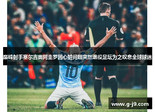 巅峰射手塞尔吉奥阿圭罗因心脏问题突然退役足坛为之叹息全球球迷 巅峰射手塞尔吉奥阿圭罗因心脏问题突然退役足坛为之叹息全球球迷