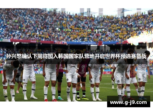 孙兴慜确认下周将加入韩国国家队营地开启世界杯预选赛备战 孙兴慜确认下周将加入韩国国家队营地开启世界杯预选赛备战