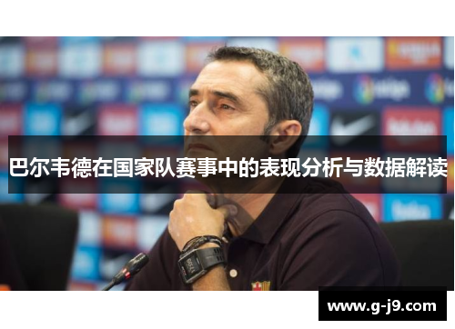 巴尔韦德在国家队赛事中的表现分析与数据解读