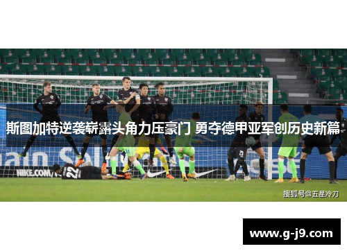 斯图加特逆袭崭露头角力压豪门 勇夺德甲亚军创历史新篇 斯图加特逆袭崭露头角力压豪门 勇夺德甲亚军创历史新篇