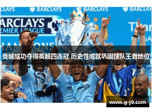 曼城成功夺得英超四连冠 历史性成就巩固球队王者地位 曼城成功夺得英超四连冠 历史性成就巩固球队王者地位
