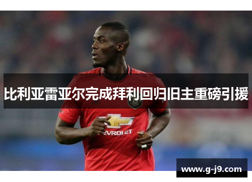 比利亚雷亚尔完成拜利回归旧主重磅引援 比利亚雷亚尔完成拜利回归旧主重磅引援