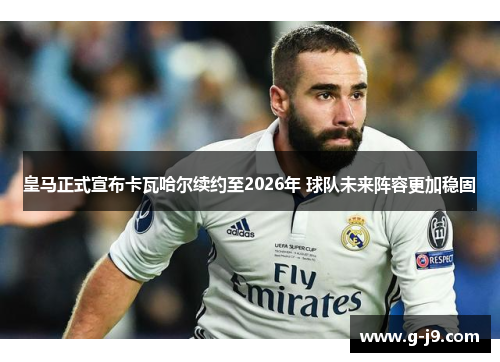 皇马正式宣布卡瓦哈尔续约至2026年 球队未来阵容更加稳固 皇马正式宣布卡瓦哈尔续约至2026年 球队未来阵容更加稳固