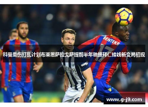 科曼重伤打乱计划布莱恩萨拉戈萨提前半年驰援拜仁锋线新变局初现 科曼重伤打乱计划布莱恩萨拉戈萨提前半年驰援拜仁锋线新变局初现