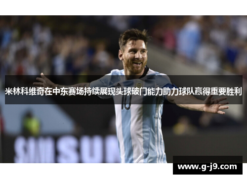 米林科维奇在中东赛场持续展现头球破门能力助力球队赢得重要胜利