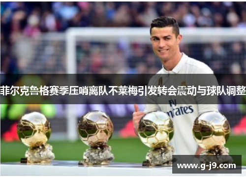 菲尔克鲁格赛季压哨离队不莱梅引发转会震动与球队调整 菲尔克鲁格赛季压哨离队不莱梅引发转会震动与球队调整