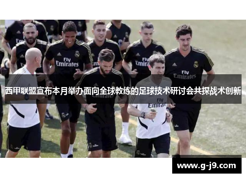 西甲联盟宣布本月举办面向全球教练的足球技术研讨会共探战术创新 西甲联盟宣布本月举办面向全球教练的足球技术研讨会共探战术创新