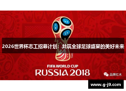 2026世界杯志工招募计划：共筑全球足球盛宴的美好未来