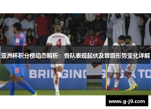 亚洲杯积分榜动态解析：各队表现起伏及晋级形势变化详解