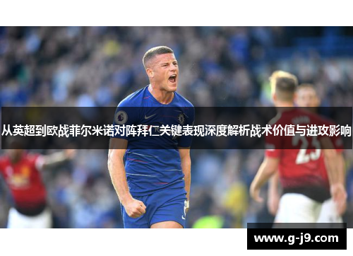 从英超到欧战菲尔米诺对阵拜仁关键表现深度解析战术价值与进攻影响 从英超到欧战菲尔米诺对阵拜仁关键表现深度解析战术价值与进攻影响