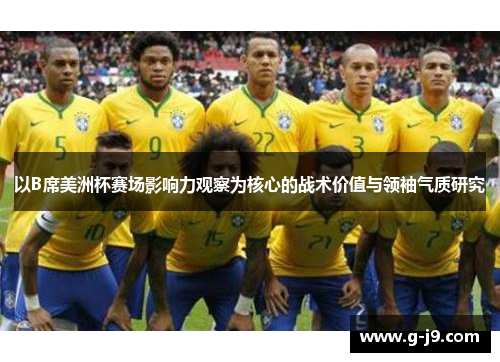 以B席美洲杯赛场影响力观察为核心的战术价值与领袖气质研究 以B席美洲杯赛场影响力观察为核心的战术价值与领袖气质研究
