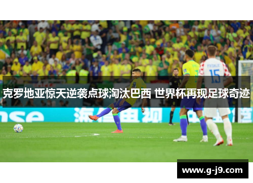 克罗地亚惊天逆袭点球淘汰巴西 世界杯再现足球奇迹