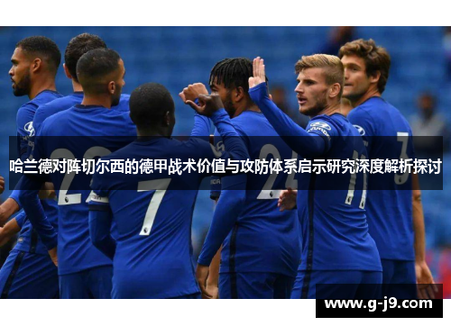 哈兰德对阵切尔西的德甲战术价值与攻防体系启示研究深度解析探讨 哈兰德对阵切尔西的德甲战术价值与攻防体系启示研究深度解析探讨