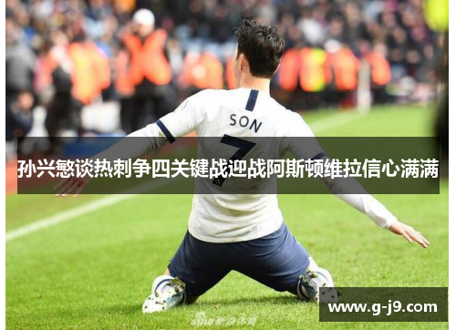 孙兴慜谈热刺争四关键战迎战阿斯顿维拉信心满满 孙兴慜谈热刺争四关键战迎战阿斯顿维拉信心满满