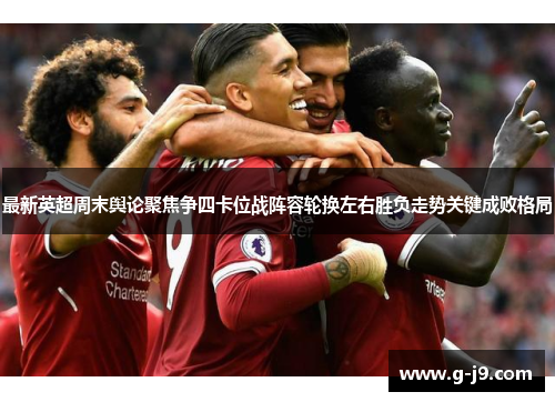 最新英超周末舆论聚焦争四卡位战阵容轮换左右胜负走势关键成败格局