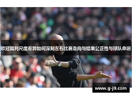 欧冠裁判尺度差异如何深刻左右比赛走向与结果公正性与球队命运