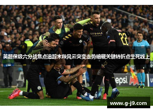 英超保级六分战焦点追踪末段风云突变走势暗藏关键转折点生死线上