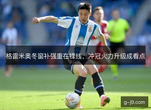 格雷米奥冬窗补强重在锋线，冲冠火力升级成看点